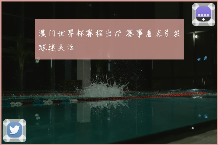 澳门世界杯赛程出炉 赛事看点引发球迷关注